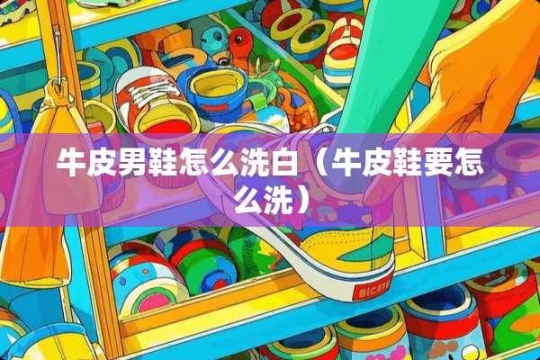 牛皮男鞋怎么洗白（牛皮鞋要怎么洗）