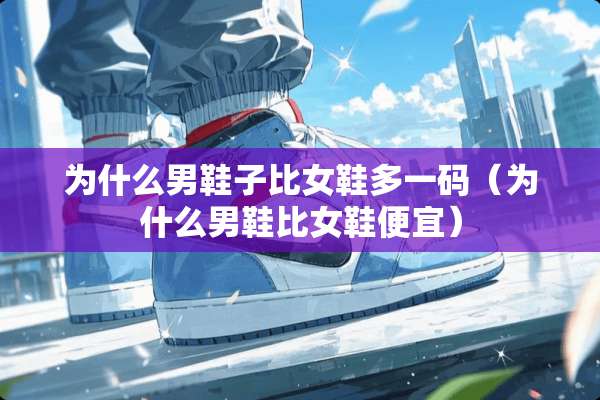 为什么男鞋子比女鞋多**（为什么男鞋比女鞋便宜）