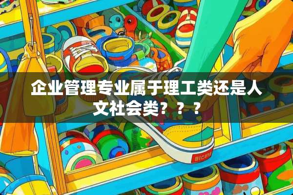 企业管理专业属于理工类还是人文社会类？？？