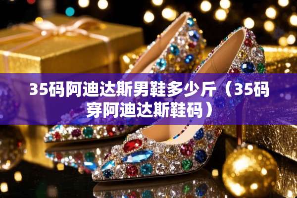 35码阿迪达斯男鞋多少斤（35码穿阿迪达斯鞋码）