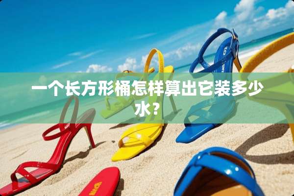 一个长方形桶怎样算出它装多少水？