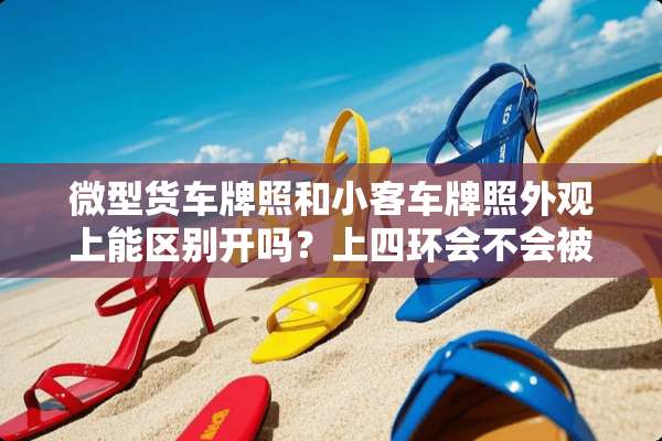 微型货车牌照和小客车牌照外观上能区别开吗？上四环会不会被拍照？