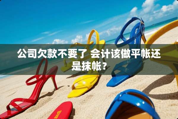 公司欠款不要了 会计该做平帐还是抹帐？