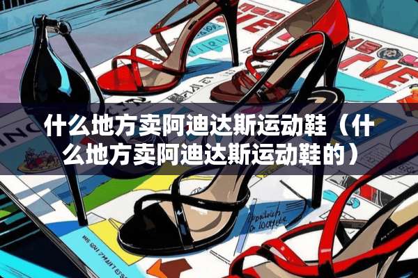 什么地方卖阿迪达斯运动鞋（什么地方卖阿迪达斯运动鞋的）