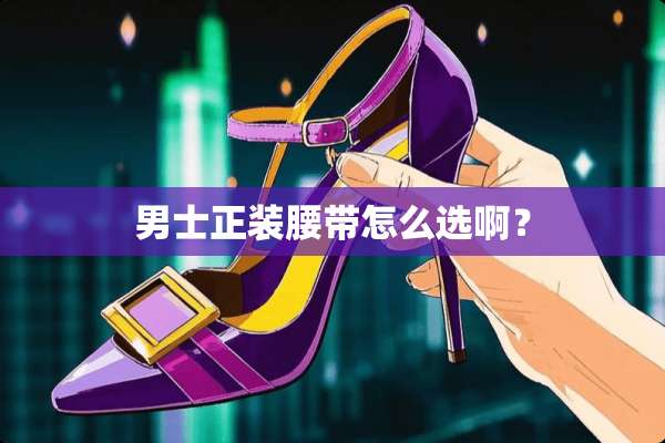 男士正装腰带怎么选啊？