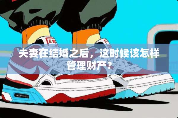 夫妻在结婚之后，这时候该怎样管理财产？