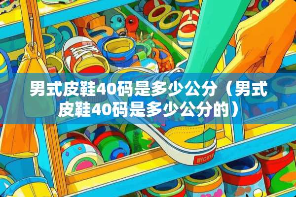 男式皮鞋40码是多少公分（男式皮鞋40码是多少公分的）