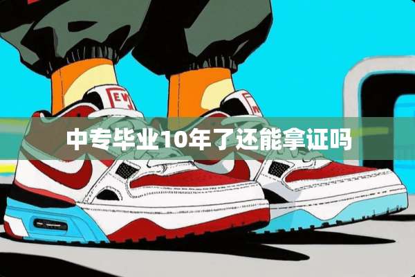 中专毕业10年了还能拿证吗