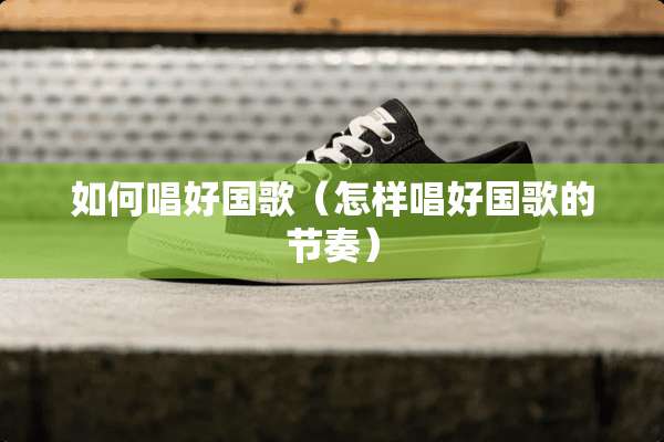 如何唱好**（怎样唱好**的节奏）