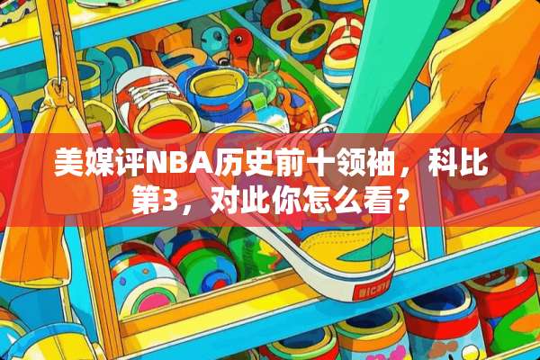 美媒评NBA历史前十领袖，科比第3，对此你怎么看？