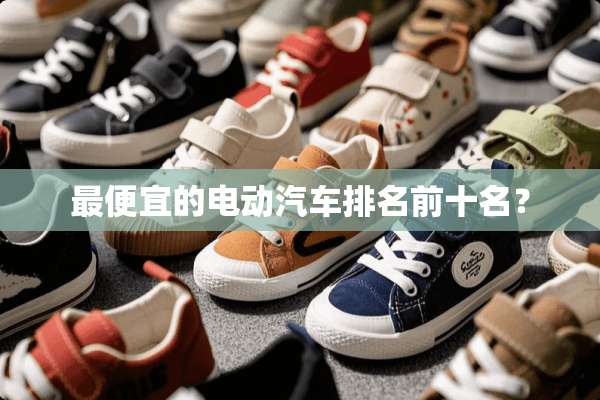 最便宜的电动汽车排名前十名？