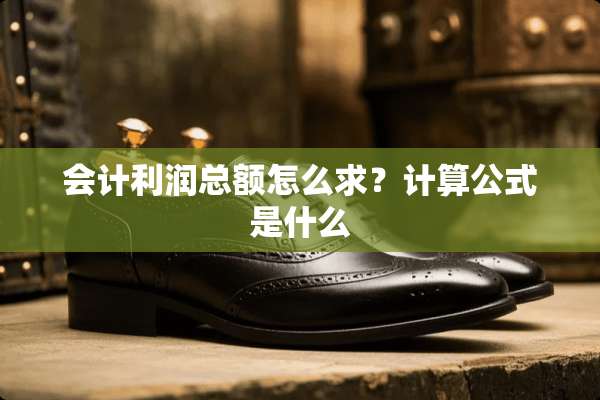 会计利润总额怎么求？计算公式是什么