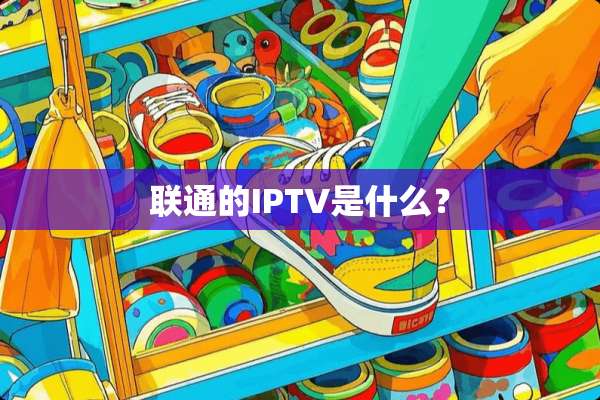 联通的IPTV是什么？