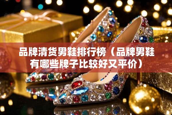 品牌清货男鞋排行榜（品牌男鞋有哪些牌子比较好又平价）