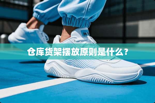 仓库货架摆放原则是什么？