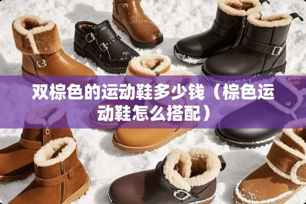 双棕色的运动鞋多少钱（棕色运动鞋怎么搭配）