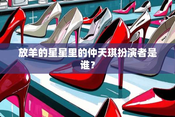 放羊的星星里的仲天琪扮演者是谁？