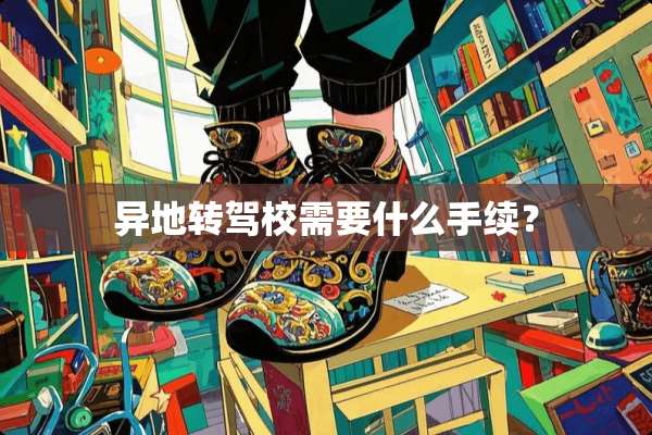 异地转驾校需要什么手续？