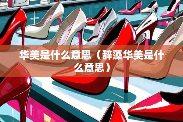华美是什么意思（辞藻华美是什么意思）