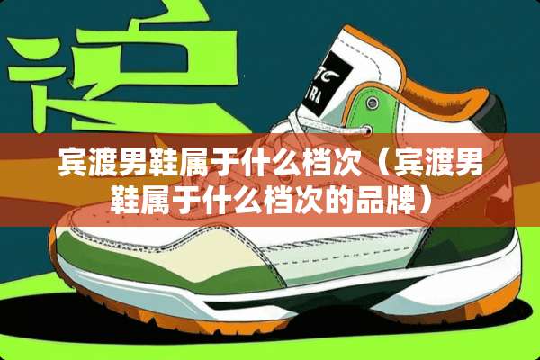 宾渡男鞋属于什么档次（宾渡男鞋属于什么档次的品牌）