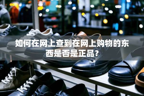 如何在网上查到在网上购物的东西是否是正品？