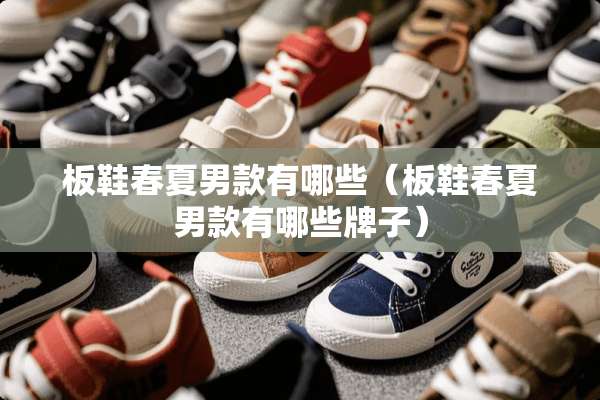 板鞋春夏男款有哪些（板鞋春夏男款有哪些牌子）