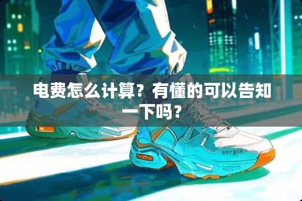 电费怎么计算？有懂的可以告知一下吗？