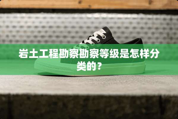 岩土工程勘察勘察等级是怎样分类的？