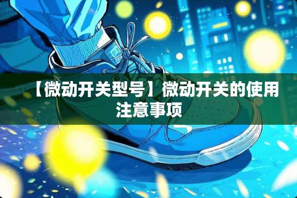 【微动开关型号】微动开关的使用注意事项