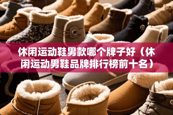 休闲运动鞋男款哪个牌子好（休闲运动男鞋品牌排行榜前十名）
