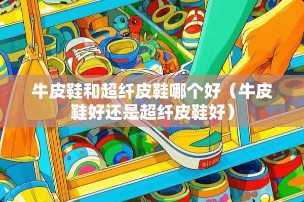 牛皮鞋和超纤皮鞋哪个好（牛皮鞋好还是超纤皮鞋好）