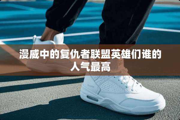 漫威中的复仇者联盟英雄们谁的人气最高