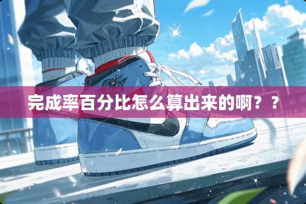 完成率百分比怎么算出来的啊？？