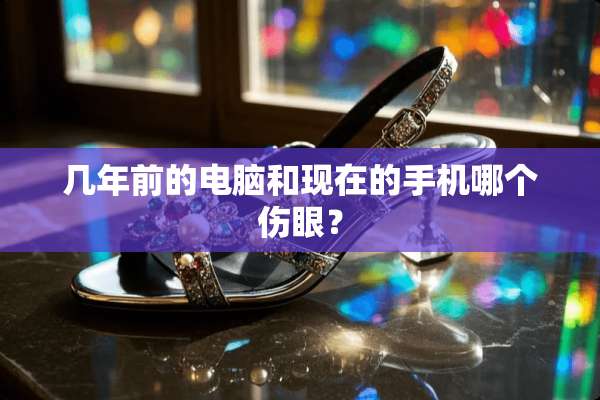 几年前的电脑和现在的手机哪个伤眼？