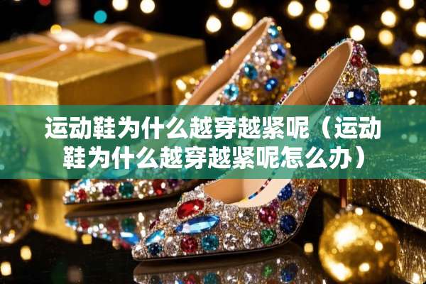 运动鞋为什么越穿越紧呢（运动鞋为什么越穿越紧呢怎么办）