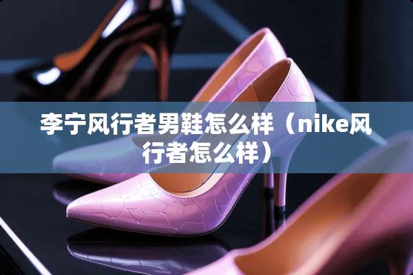 李宁风行者男鞋怎么样（nike风行者怎么样）