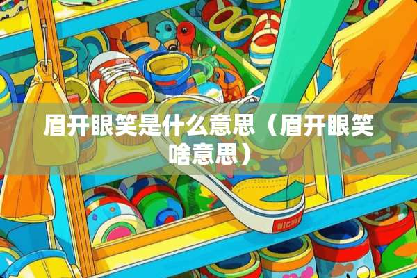 眉开眼笑是什么意思（眉开眼笑啥意思）