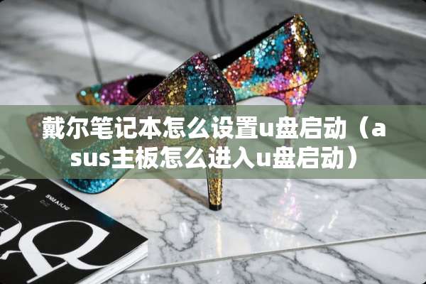 戴尔笔记本怎么设置u盘启动（asus主板怎么进入u盘启动）