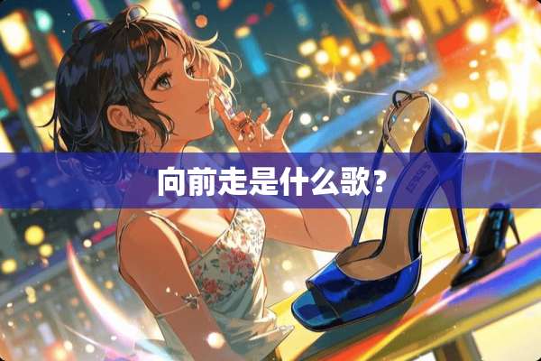 向前走是什么歌？