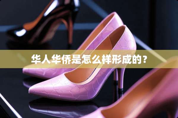 华人华侨是怎么样形成的？