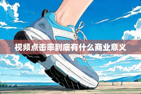 视频点击率到底有什么商业意义