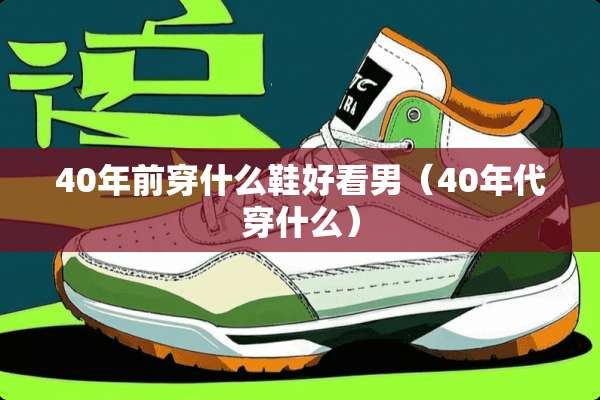 40年前穿什么鞋好看男（40年代穿什么）
