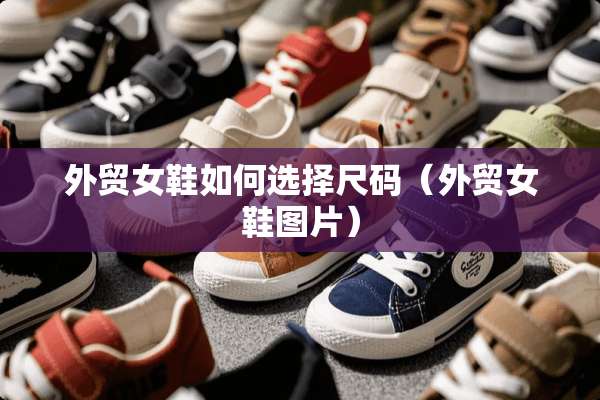 外贸女鞋如何选择尺码（外贸女鞋图片）