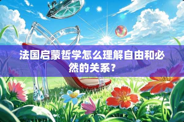 法国启蒙哲学怎么理解自由和必然的关系？