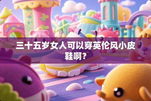 三十五岁女人可以穿英伦风小皮鞋啊？