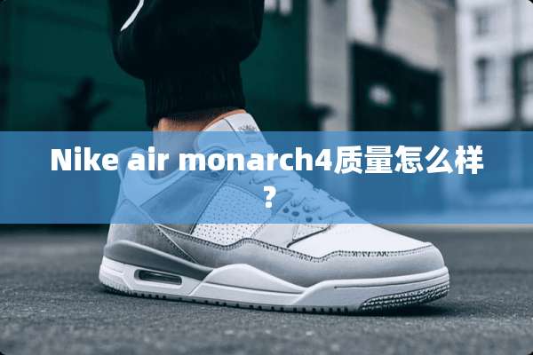 Nike air monarch4质量怎么样？