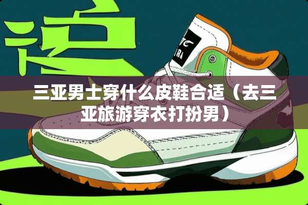 三亚男士穿什么皮鞋合适（去三亚旅游穿衣打扮男）