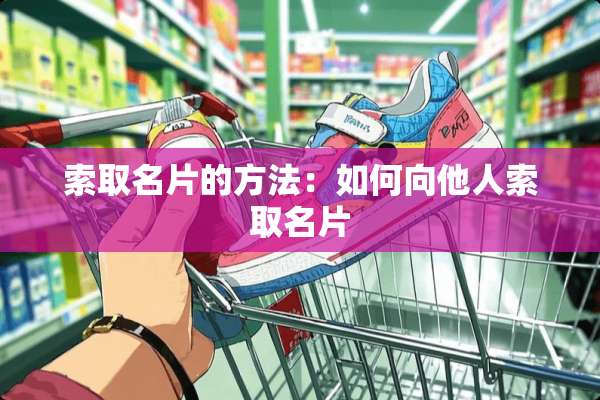 索取名片的方法：如何向他人索取名片