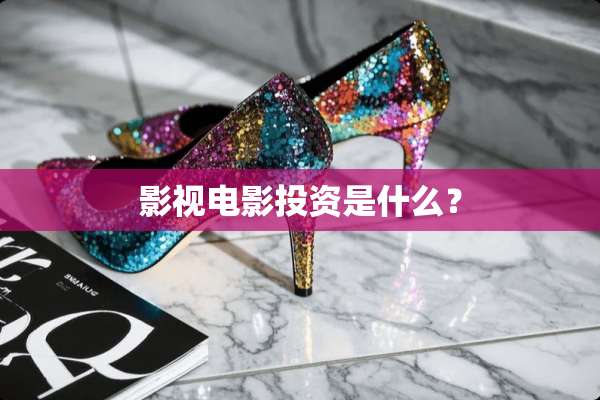影视电影投资是什么？