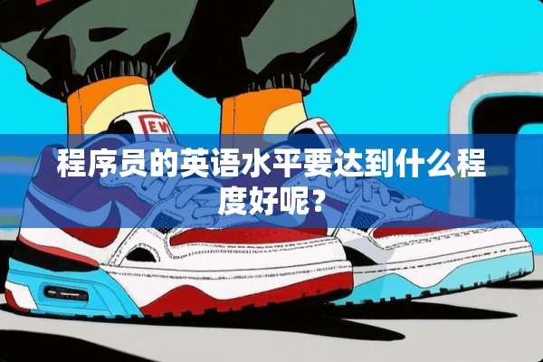 程序员的英语水平要达到什么程度好呢？